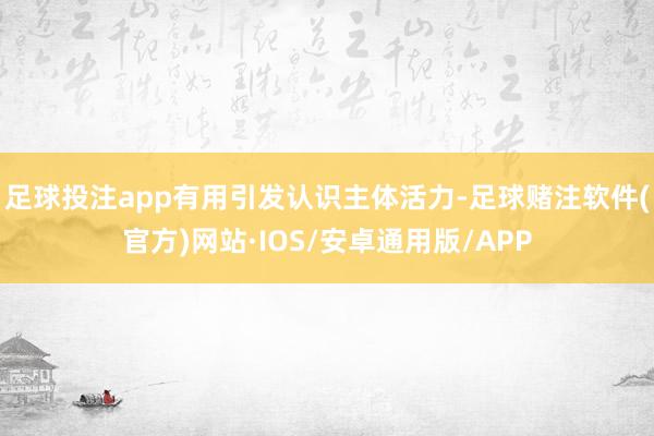 足球投注app有用引发认识主体活力-足球赌注软件(官方)网站·IOS/安卓通用版/APP