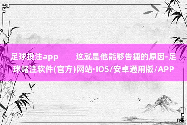 足球投注app 这就是他能够告捷的原因-足球赌注软件(官方)网站·IOS/安卓通用版/APP