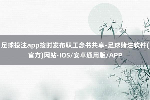 足球投注app按时发布职工念书共享-足球赌注软件(官方)网站·IOS/安卓通用版/APP