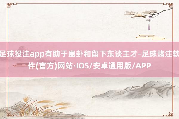 足球投注app有助于蛊卦和留下东谈主才-足球赌注软件(官方)网站·IOS/安卓通用版/APP
