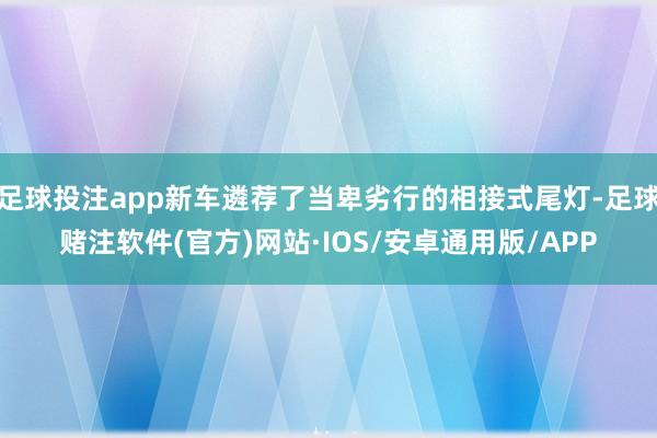 足球投注app新车遴荐了当卑劣行的相接式尾灯-足球赌注软件(官方)网站·IOS/安卓通用版/APP