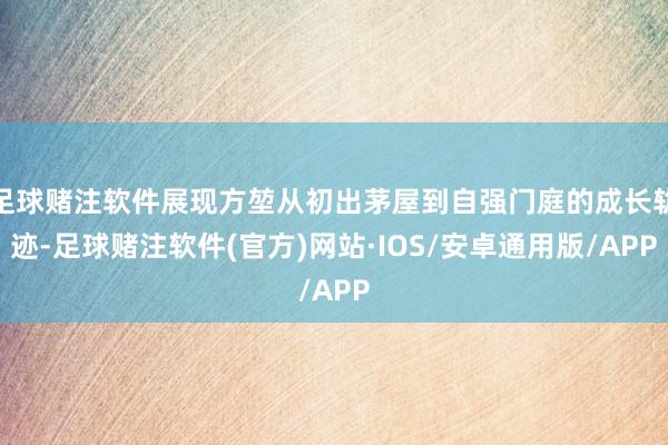 足球赌注软件展现方堃从初出茅屋到自强门庭的成长轨迹-足球赌注软件(官方)网站·IOS/安卓通用版/APP