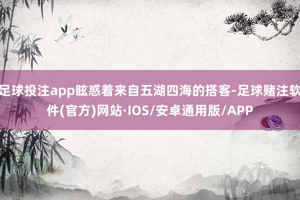 足球投注app眩惑着来自五湖四海的搭客-足球赌注软件(官方)网站·IOS/安卓通用版/APP