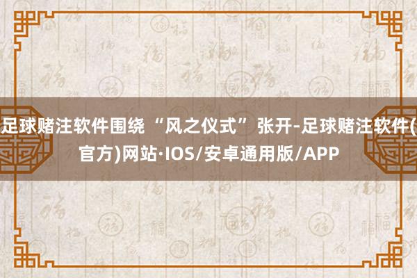 足球赌注软件围绕 “风之仪式” 张开-足球赌注软件(官方)网站·IOS/安卓通用版/APP