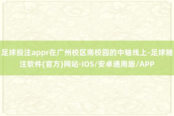 足球投注appr在广州校区南校园的中轴线上-足球赌注软件(官方)网站·IOS/安卓通用版/APP