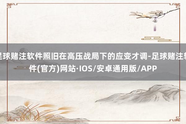 足球赌注软件照旧在高压战局下的应变才调-足球赌注软件(官方)网站·IOS/安卓通用版/APP