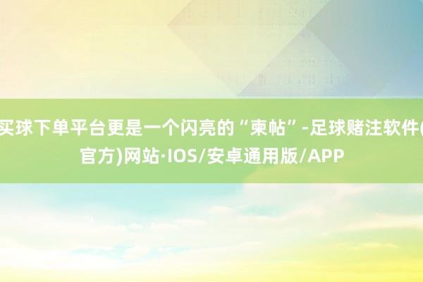 买球下单平台更是一个闪亮的“柬帖”-足球赌注软件(官方)网站·IOS/安卓通用版/APP