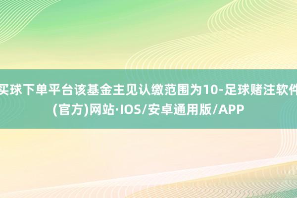 买球下单平台该基金主见认缴范围为10-足球赌注软件(官方)网站·IOS/安卓通用版/APP