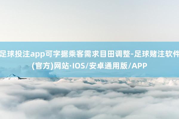足球投注app可字据乘客需求目田调整-足球赌注软件(官方)网站·IOS/安卓通用版/APP