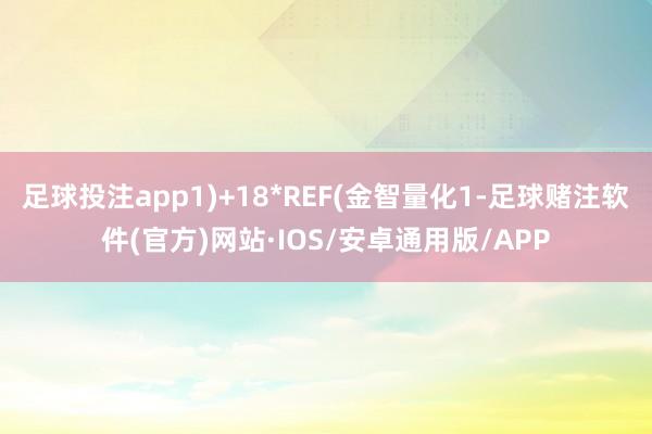 足球投注app1)+18*REF(金智量化1-足球赌注软件(官方)网站·IOS/安卓通用版/APP