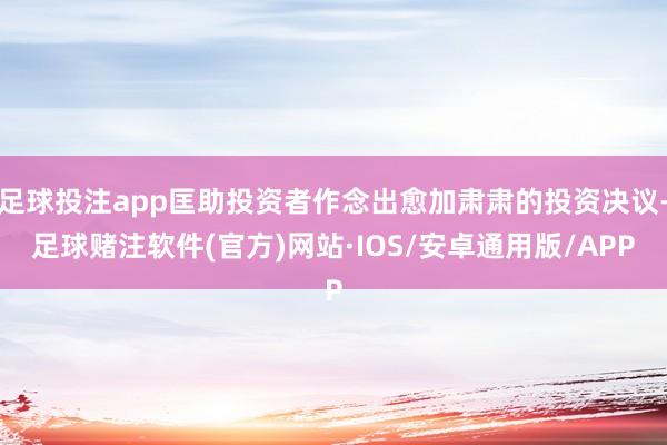 足球投注app匡助投资者作念出愈加肃肃的投资决议-足球赌注软件(官方)网站·IOS/安卓通用版/APP