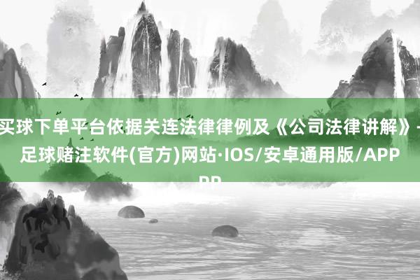 买球下单平台依据关连法律律例及《公司法律讲解》-足球赌注软件(官方)网站·IOS/安卓通用版/APP