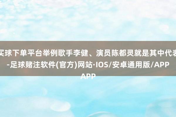 买球下单平台举例歌手李健、演员陈都灵就是其中代表-足球赌注软件(官方)网站·IOS/安卓通用版/APP