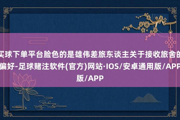 买球下单平台脸色的是雄伟差旅东谈主关于接收旅舍的偏好-足球赌注软件(官方)网站·IOS/安卓通用版/APP