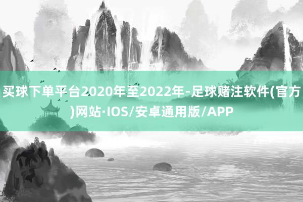 买球下单平台2020年至2022年-足球赌注软件(官方)网站·IOS/安卓通用版/APP