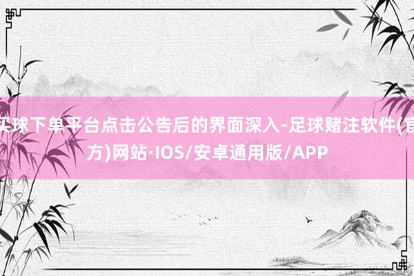 买球下单平台点击公告后的界面深入-足球赌注软件(官方)网站·IOS/安卓通用版/APP