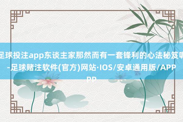 足球投注app东谈主家那然而有一套锋利的心法秘笈呢-足球赌注软件(官方)网站·IOS/安卓通用版/APP
