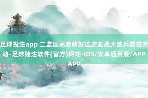 足球投注app 二监区高度嗜好这次实战大练兵覆按劳动-足球赌注软件(官方)网站·IOS/安卓通用版/APP