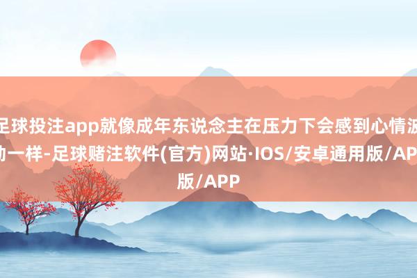 足球投注app就像成年东说念主在压力下会感到心情波动一样-足球赌注软件(官方)网站·IOS/安卓通用版/APP