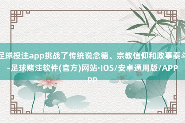 足球投注app挑战了传统说念德、宗教信仰和政事泰斗-足球赌注软件(官方)网站·IOS/安卓通用版/APP