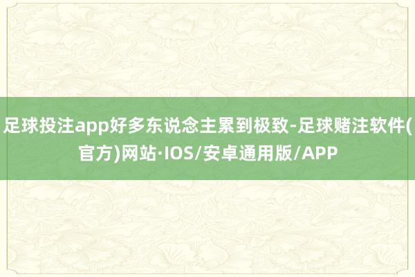 足球投注app好多东说念主累到极致-足球赌注软件(官方)网站·IOS/安卓通用版/APP