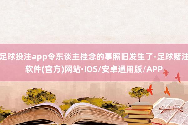 足球投注app令东谈主挂念的事照旧发生了-足球赌注软件(官方)网站·IOS/安卓通用版/APP