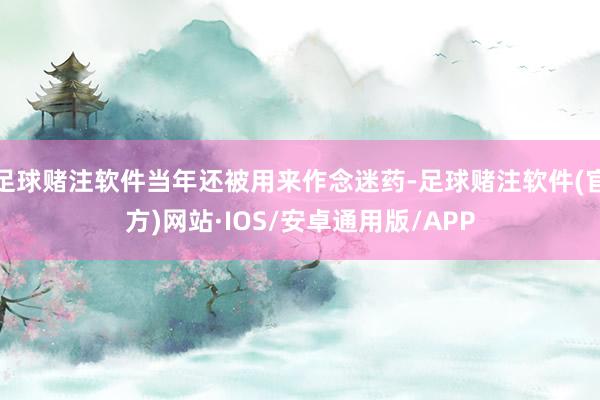 足球赌注软件当年还被用来作念迷药-足球赌注软件(官方)网站·IOS/安卓通用版/APP