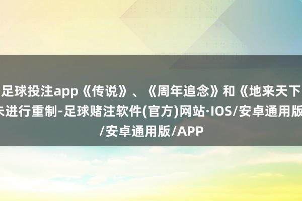 足球投注app《传说》、《周年追念》和《地来天下》尚未进行重制-足球赌注软件(官方)网站·IOS/安卓通用版/APP
