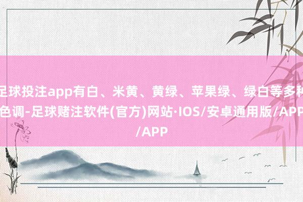 足球投注app有白、米黄、黄绿、苹果绿、绿白等多种色调-足球赌注软件(官方)网站·IOS/安卓通用版/APP