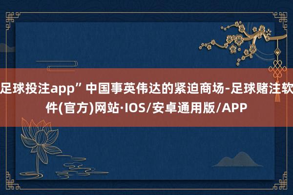 足球投注app”中国事英伟达的紧迫商场-足球赌注软件(官方)网站·IOS/安卓通用版/APP