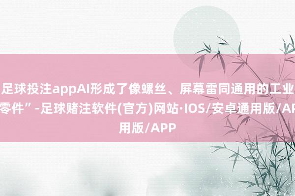 足球投注appAI形成了像螺丝、屏幕雷同通用的工业“零件”-足球赌注软件(官方)网站·IOS/安卓通用版/APP