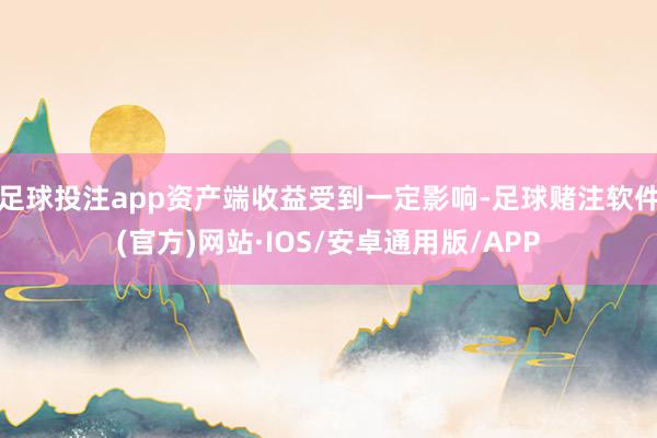 足球投注app资产端收益受到一定影响-足球赌注软件(官方)网站·IOS/安卓通用版/APP