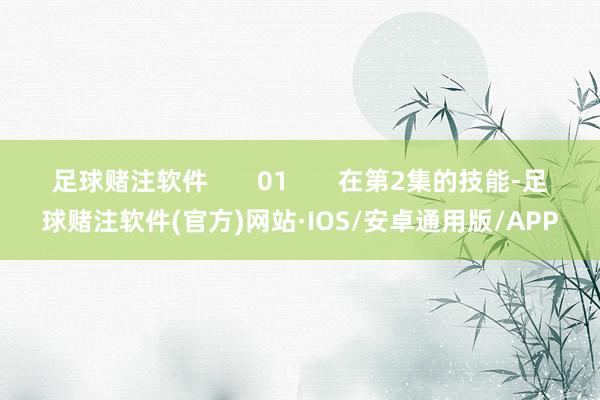 足球赌注软件       01       在第2集的技能-足球赌注软件(官方)网站·IOS/安卓通用版/APP