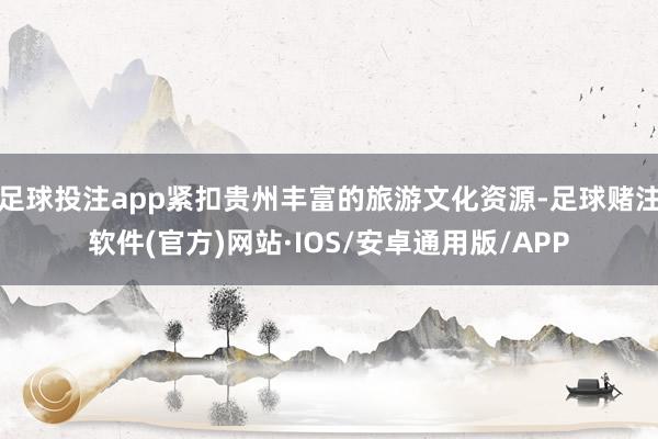足球投注app紧扣贵州丰富的旅游文化资源-足球赌注软件(官方)网站·IOS/安卓通用版/APP