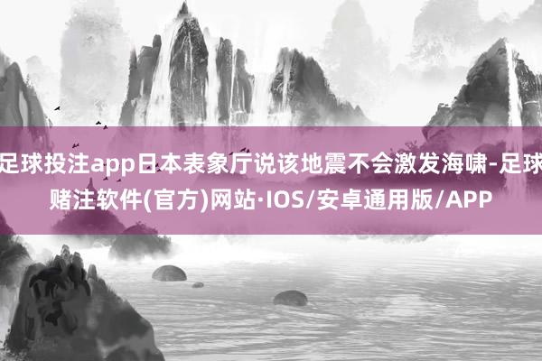 足球投注app日本表象厅说该地震不会激发海啸-足球赌注软件(官方)网站·IOS/安卓通用版/APP