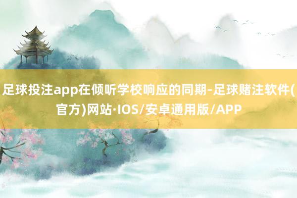 足球投注app在倾听学校响应的同期-足球赌注软件(官方)网站·IOS/安卓通用版/APP