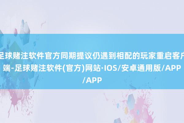 足球赌注软件官方同期提议仍遇到相配的玩家重启客户端-足球赌注软件(官方)网站·IOS/安卓通用版/APP