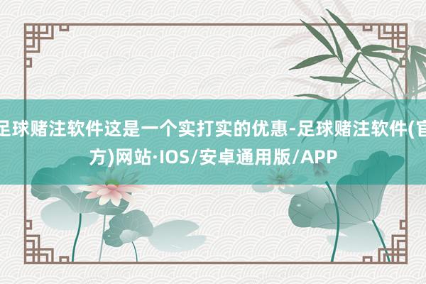 足球赌注软件这是一个实打实的优惠-足球赌注软件(官方)网站·IOS/安卓通用版/APP