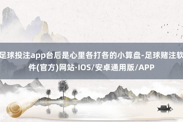 足球投注app台后是心里各打各的小算盘-足球赌注软件(官方)网站·IOS/安卓通用版/APP
