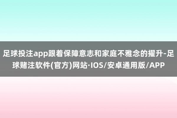 足球投注app　　跟着保障意志和家庭不雅念的擢升-足球赌注软件(官方)网站·IOS/安卓通用版/APP