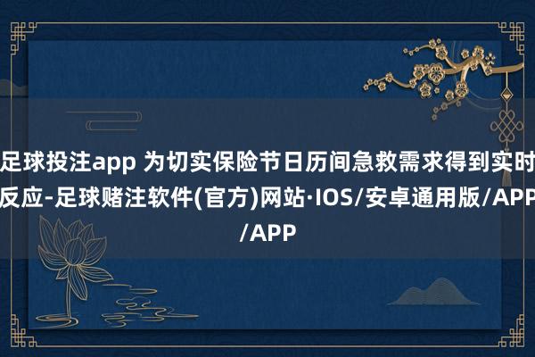 足球投注app 为切实保险节日历间急救需求得到实时反应-足球赌注软件(官方)网站·IOS/安卓通用版/APP