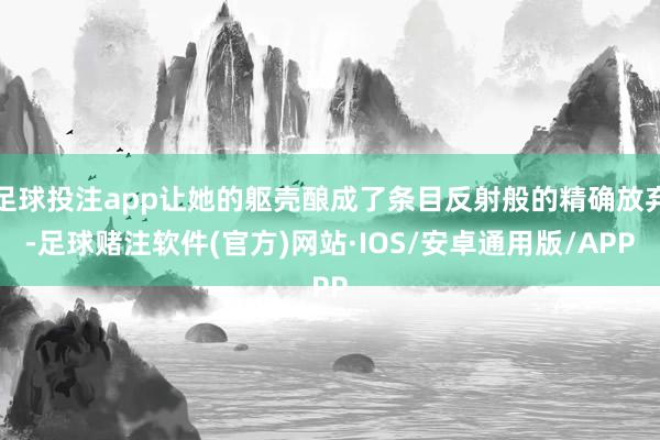 足球投注app让她的躯壳酿成了条目反射般的精确放弃-足球赌注软件(官方)网站·IOS/安卓通用版/APP