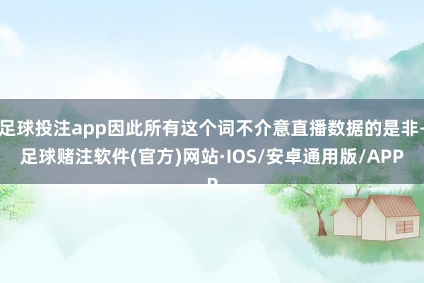 足球投注app因此所有这个词不介意直播数据的是非-足球赌注软件(官方)网站·IOS/安卓通用版/APP