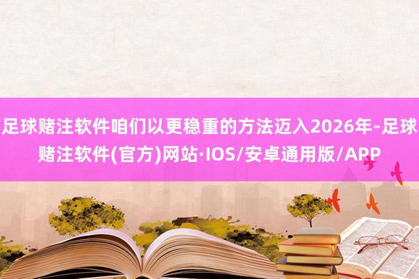 足球赌注软件咱们以更稳重的方法迈入2026年-足球赌注软件(官方)网站·IOS/安卓通用版/APP