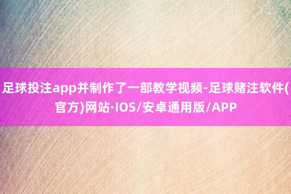 足球投注app并制作了一部教学视频-足球赌注软件(官方)网站·IOS/安卓通用版/APP