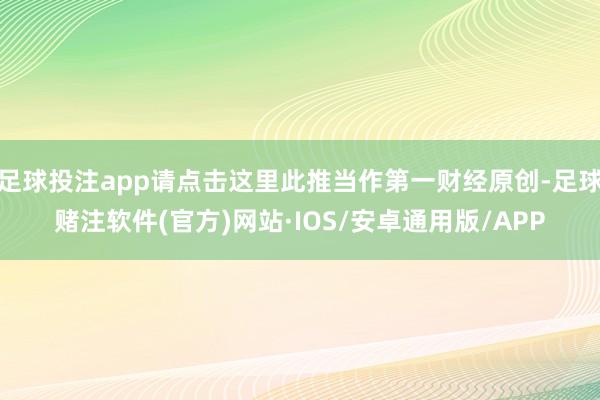 足球投注app请点击这里此推当作第一财经原创-足球赌注软件(官方)网站·IOS/安卓通用版/APP