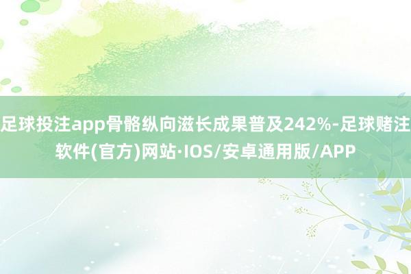 足球投注app骨骼纵向滋长成果普及242%-足球赌注软件(官方)网站·IOS/安卓通用版/APP