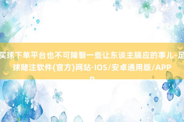 买球下单平台也不可障翳一些让东谈主膈应的事儿-足球赌注软件(官方)网站·IOS/安卓通用版/APP