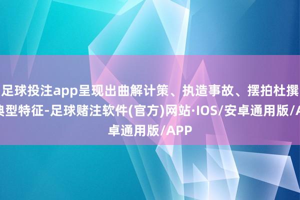 足球投注app呈现出曲解计策、执造事故、摆拍杜撰等典型特征-足球赌注软件(官方)网站·IOS/安卓通用版/APP