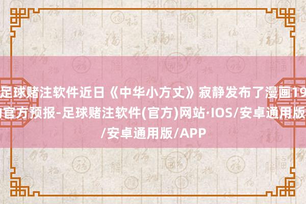 足球赌注软件近日《中华小方丈》寂静发布了漫画197话的官方预报-足球赌注软件(官方)网站·IOS/安卓通用版/APP